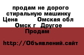 продам не дорого стиральную машинку › Цена ­ 900 - Омская обл., Омск г. Другое » Продам   